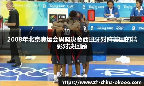 2008年北京奥运会男篮决赛西班牙对阵美国的精彩对决回顾