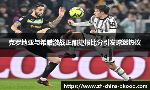 克罗地亚与希腊激战正酣捷报比分引发球迷热议