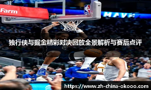 独行侠与掘金精彩对决回放全景解析与赛后点评