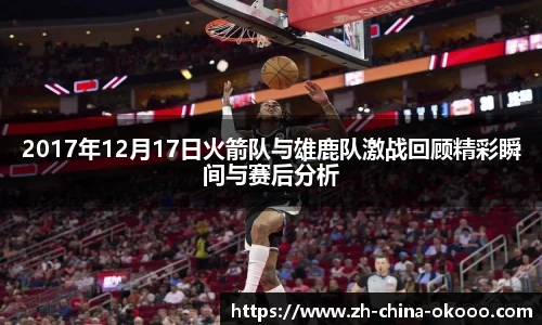 2017年12月17日火箭队与雄鹿队激战回顾精彩瞬间与赛后分析